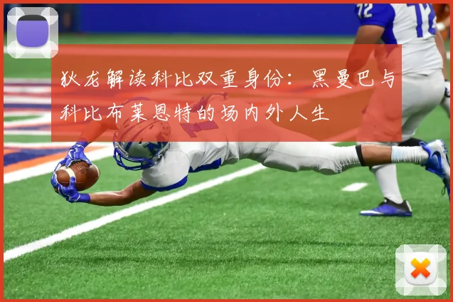 狄龙解读科比双重身份：黑曼巴与科比布莱恩特的场内外人生