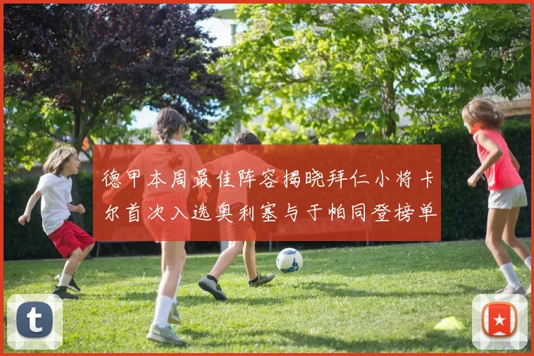 德甲本周最佳阵容揭晓拜仁小将卡尔首次入选奥利塞与于帕同登榜单