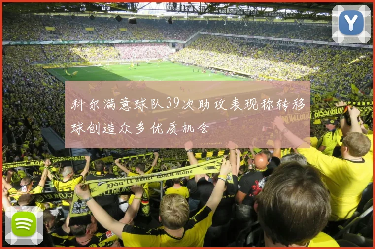 科尔满意球队39次助攻表现称转移球创造众多优质机会