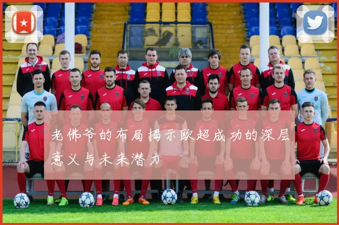 老佛爷的布局揭示欧超成功的深层意义与未来潜力