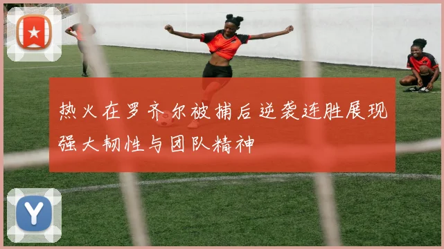 热火在罗齐尔被捕后逆袭连胜展现强大韧性与团队精神