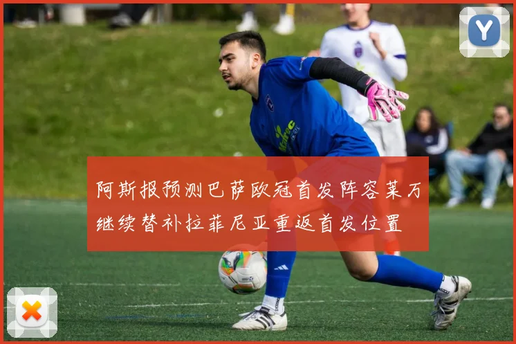 阿斯报预测巴萨欧冠首发阵容莱万继续替补拉菲尼亚重返首发位置