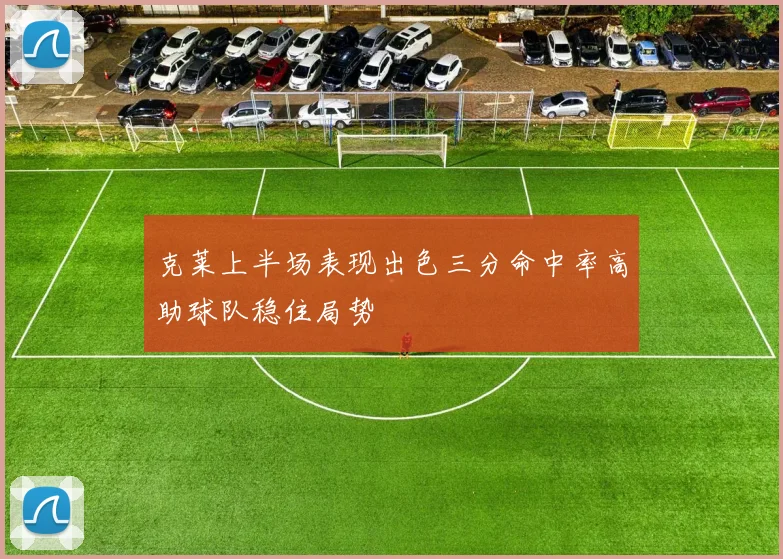 克莱上半场表现出色三分命中率高助球队稳住局势