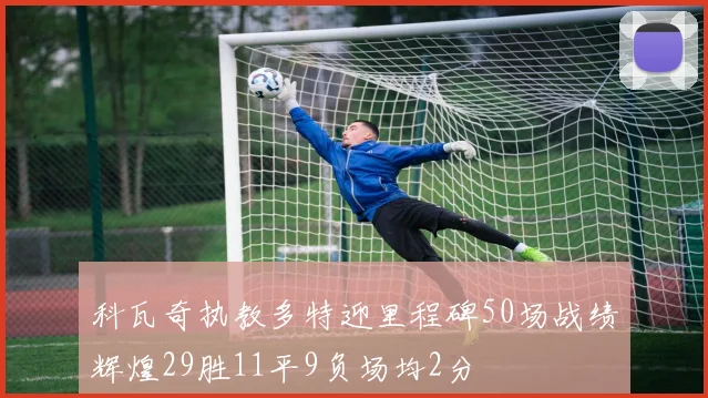 科瓦奇执教多特迎里程碑50场战绩辉煌29胜11平9负场均2分