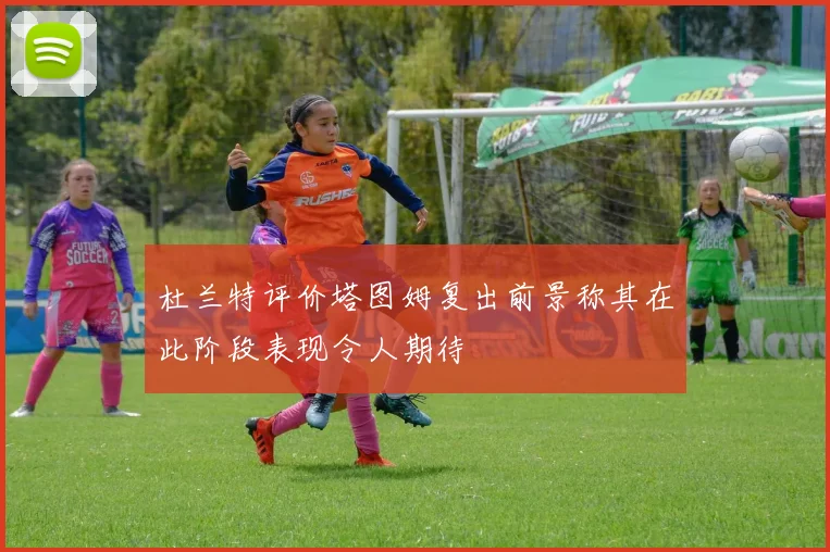 杜兰特评价塔图姆复出前景称其在此阶段表现令人期待